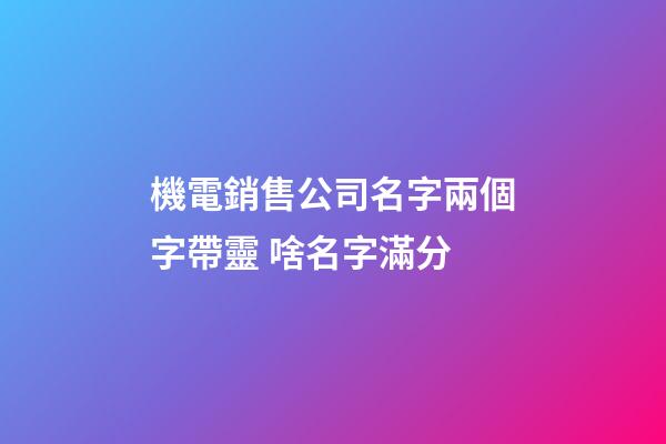 機電銷售公司名字兩個字帶靈 啥名字滿分-第1張-公司起名-玄機派